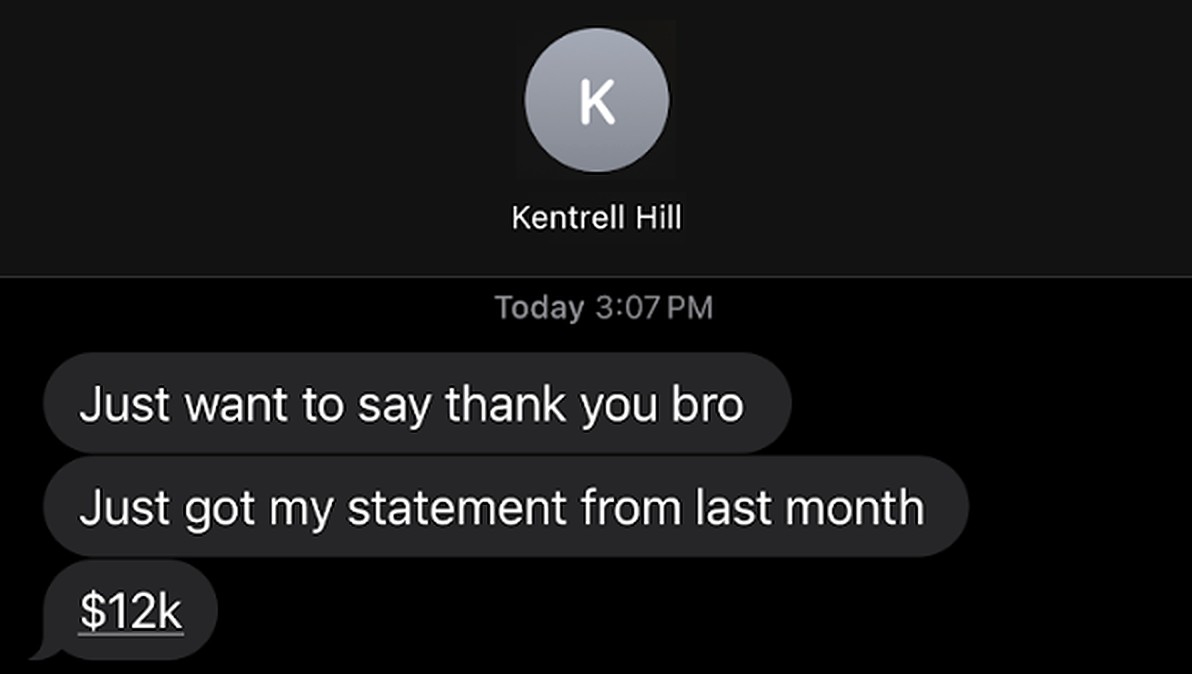 Text from Kentrell Hill: Just want to say thank you bro. Just got my statement from last month. $12k
